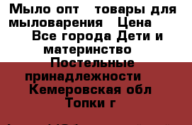 Мыло-опт - товары для мыловарения › Цена ­ 10 - Все города Дети и материнство » Постельные принадлежности   . Кемеровская обл.,Топки г.